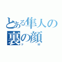 とある隼人の裏の顔（ドＭ）