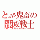 とある鬼畜の速攻戦士（スピードアタッカー）