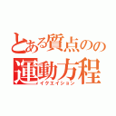 とある質点のの運動方程式（イクエイション）