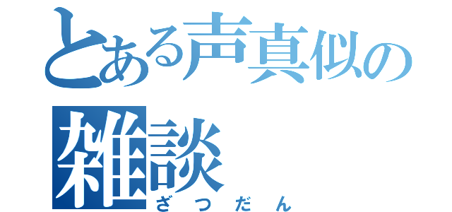 とある声真似の雑談（ざつだん）