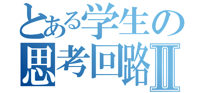 とある学生の思考回路図Ⅱ（）