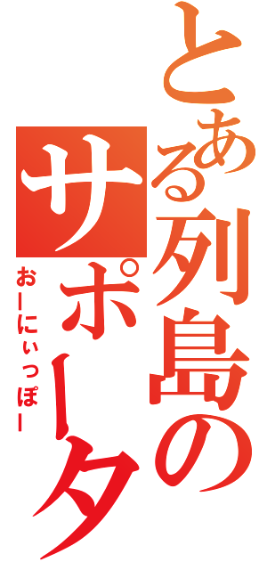 とある列島のサポーター（おーにぃっぽー）