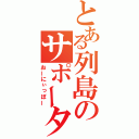 とある列島のサポーター（おーにぃっぽー）