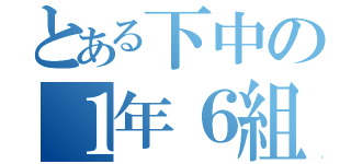 とある下中の１年６組（）