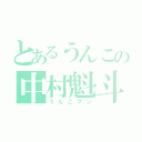 とあるうんこの中村魁斗（うんこマン）