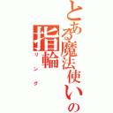 とある魔法使いの指輪Ⅱ（リング）