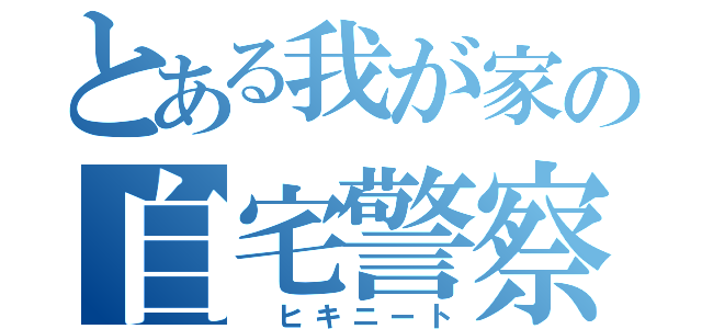 とある我が家の自宅警察員（ ヒキニート）