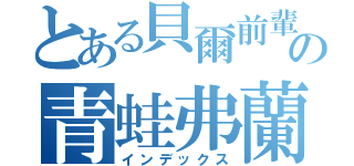 とある貝爾前輩の青蛙弗蘭（インデックス）