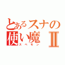 とあるスナの使い魔Ⅱ（スペモン）