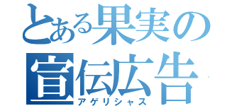 とある果実の宣伝広告（アゲリシャス）