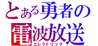 とある勇者の電波放送（エレクトリック）