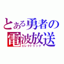 とある勇者の電波放送（エレクトリック）