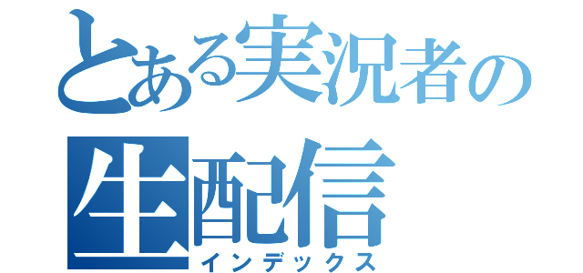 とある実況者の生配信（インデックス）