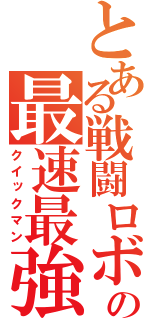 とある戦闘ロボの最速最強（クイックマン）