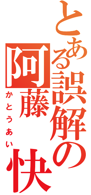 とある誤解の阿藤　快（かとうあい）