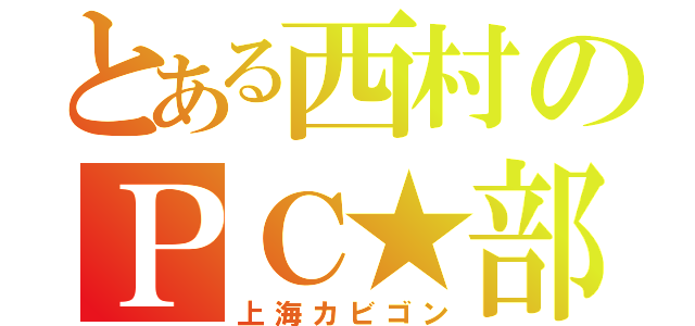 とある西村のＰＣ★部（上海カビゴン）