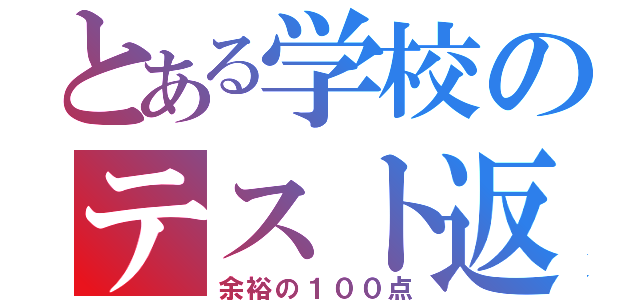 とある学校のテスト返し（余裕の１００点）