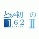 とある初の１６２Ⅱ（インデックス）