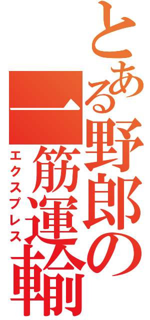 とある野郎の一筋運輸（エクスプレス）