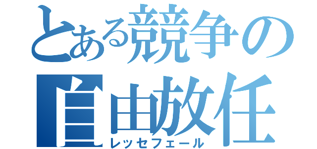 とある競争の自由放任（レッセフェール）