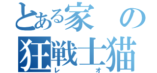 とある家の狂戦士猫（レオ）