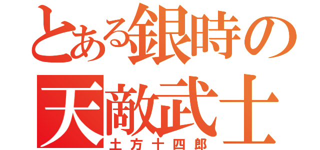 とある銀時の天敵武士（土方十四郎）