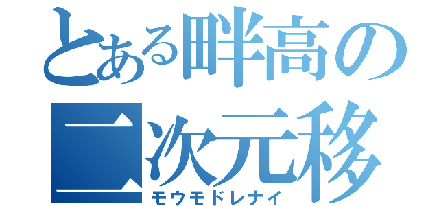 とある畔高の二次元移（モウモドレナイ）