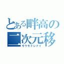 とある畔高の二次元移（モウモドレナイ）