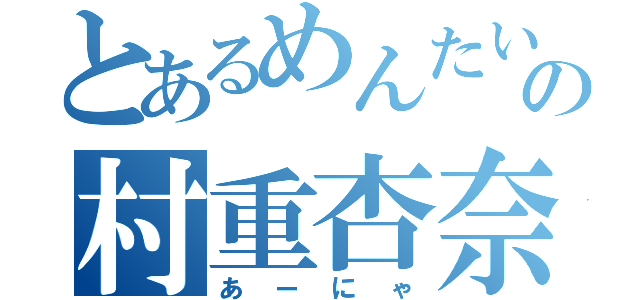 とあるめんたいこの村重杏奈（あーにゃ）