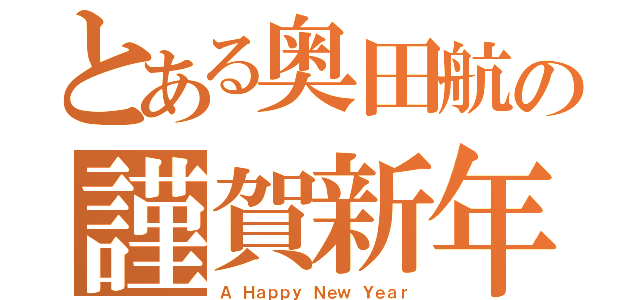 とある奥田航の謹賀新年（Ａ Ｈａｐｐｙ Ｎｅｗ Ｙｅａｒ）