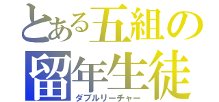 とある五組の留年生徒（ダブルリーチャー）