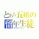 とある五組の留年生徒（ダブルリーチャー）