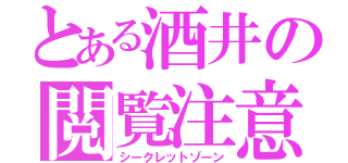 とある酒井の閲覧注意（シークレットゾーン）