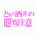 とある酒井の閲覧注意（シークレットゾーン）