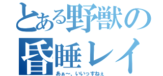 とある野獣の昏睡レイプ （あぁ～、いいっすねぇ）