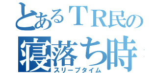 とあるＴＲ民の寝落ち時間（スリープタイム）