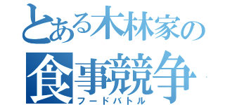 とある木林家の食事競争（フードバトル）