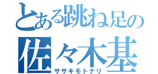 とある跳ね足の佐々木基成（ササキモトナリ）