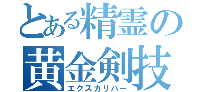 とある精霊の黄金剣技（エクスカリバー）