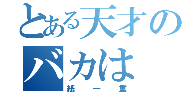 とある天才のバカは（紙一重）