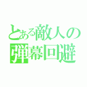 とある敵人の弾幕回避（）