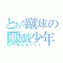 とある蹴球の悪戯少年（狩屋マサキ）