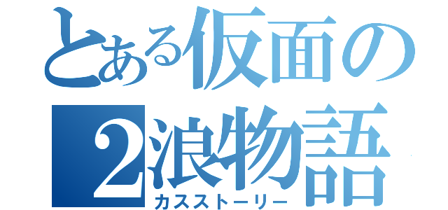 とある仮面の２浪物語（カスストーリー）