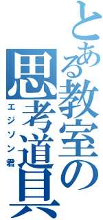 とある教室の思考道具（エジソン君）