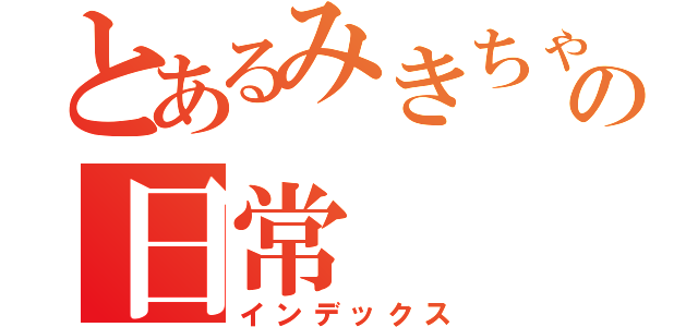 とあるみきちゃんの日常（インデックス）