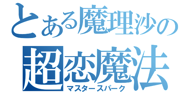 とある魔理沙の超恋魔法（マスタースパーク）