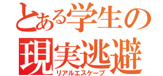 とある学生の現実逃避（リアルエスケープ）