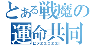 とある戦魔の運命共同体（ヒメェェェェェｌ）