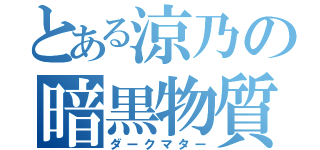 とある涼乃の暗黒物質（ダークマター）