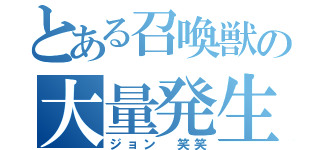 とある召喚獣の大量発生（ジョン　笑笑）